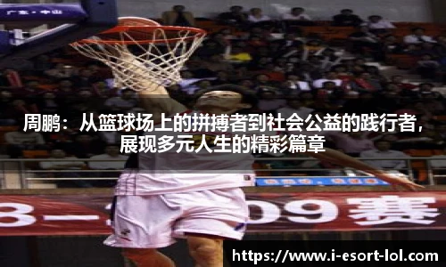 周鹏：从篮球场上的拼搏者到社会公益的践行者，展现多元人生的精彩篇章