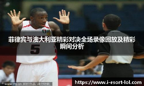 菲律宾与澳大利亚精彩对决全场录像回放及精彩瞬间分析