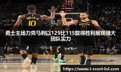 勇士主场力克马刺以129比115取得胜利展现强大团队实力