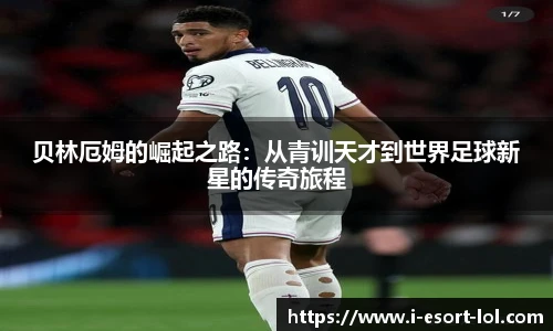 贝林厄姆的崛起之路：从青训天才到世界足球新星的传奇旅程