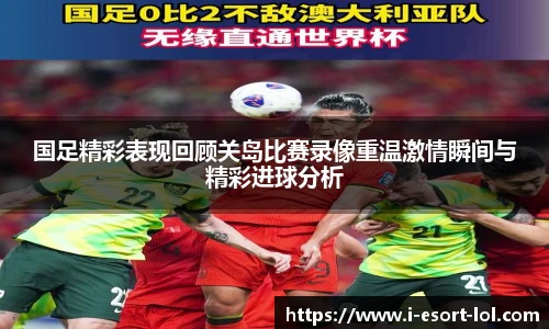 国足精彩表现回顾关岛比赛录像重温激情瞬间与精彩进球分析