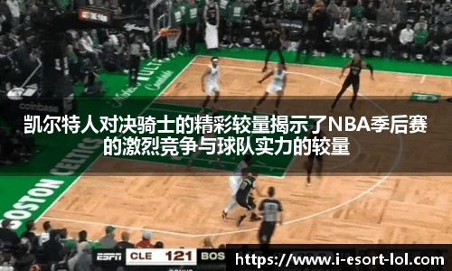 凯尔特人对决骑士的精彩较量揭示了NBA季后赛的激烈竞争与球队实力的较量