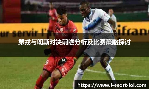 第戎与朗斯对决前瞻分析及比赛策略探讨